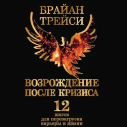 Возрождение после кризиса. 12 шагов для перезагрузки карьеры и жизни - Брайан Трейси