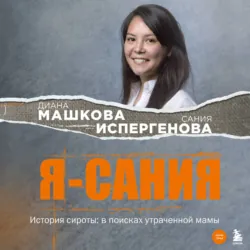 Я – Сания. История сироты: в поисках утраченной мамы - Диана Машкова
