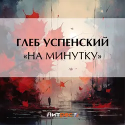 «На минутку» - Глеб Успенский