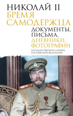 Николай II. Бремя самодержца. Документы, письма, дневники, фотографии Государственного архива Российской Федерации - Сборник