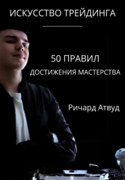 Искусство Трейдинга: 50 Правил Мастерства, аудиокнига Ричарда Атвуда. ISDN71496340