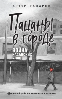 Пацаны в городе. Война казанских улиц Артур Гафаров