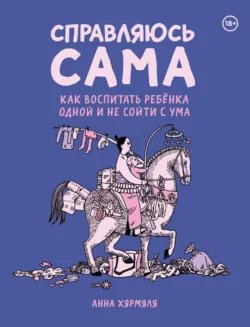 Справляюсь сама. Как воспитать ребёнка одной и не сойти с ума - Анна Хярмяля