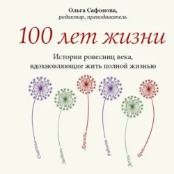 100 лет жизни. Истории ровесниц века  вдохновляющие жить полной жизнью Ольга Сафонова