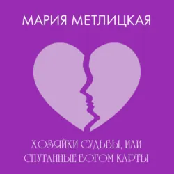Хозяйки судьбы, или Спутанные богом карты - Мария Метлицкая