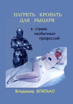 Нагреть кровать для рыцаря. В стране необычных профессий Владимир Влялько