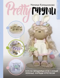 PRETTYгуруми. Кукла-модница и ее самые нежные наряды крючком. Проект амигуруми - Наталья Калашникова