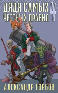 Дядя самых честных правил. Книга 4 Александр Горбов