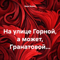 На улице Горной  а может  Гранатовой… Вера Вьюга