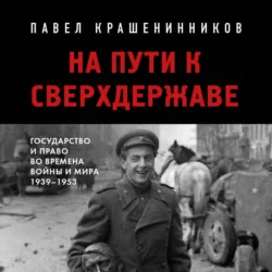 На пути к сверхдержаве. Государство и право во времена войны и мира (1939-1953), Павел Крашенинников