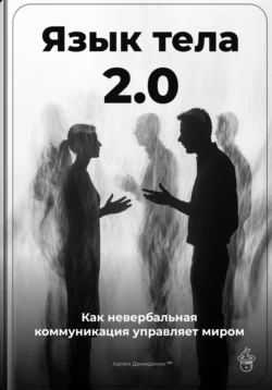 Язык тела 2.0: Как невербальная коммуникация управляет миром, Артем Демиденко
