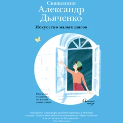Искусство малых шагов. Рассказы и хроники из жизни священника - священник Александр Дьяченко Искусство малых шагов. Рассказы и хроники из жизни священника - священник Александр Дьяченко