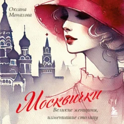 Москвички. Великие женщины, изменившие столицу, Оксана Монахова