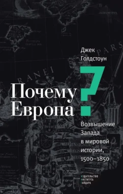 Почему Европа? Возвышение Запада в мировой истории, 1500–1850, Джек Голдстоун