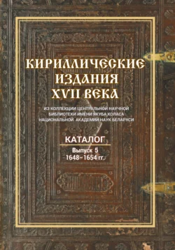 Кириллические издания XVII века из коллекции Центральной научной библиотеки имени Якуба Коласа Национальной академии наук Беларуси. Выпуск 5. 1648–1654 гг. 