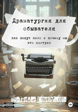 Драматургия для обывателя. Как пишут кино и почему мы это смотрим? - Екатерина Горбунова