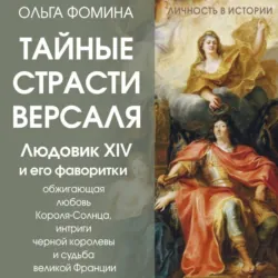 Тайные страсти Версаля. Людовик XIV и его фаворитки: обжигающая любовь Короля-Солнца, интриги черной королевы и судьба великой Франции - Ольга Фомина