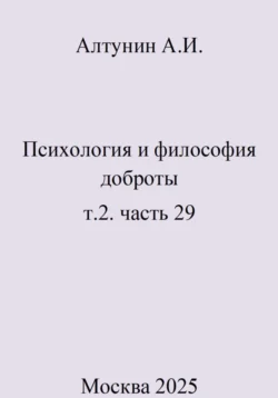 Психология и философия доброты. Т.2. Часть 29 Александр Алтунин