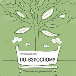 По-взрослому. Шпаргалка для зрелых людей, Ирина Шибаева