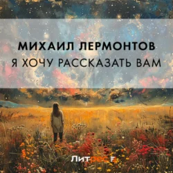 Я хочу рассказать вам, Михаил Лермонтов
