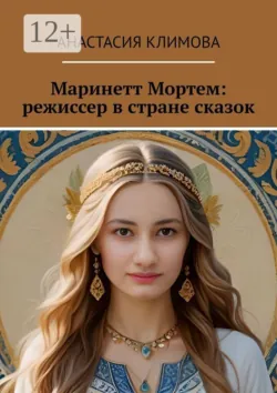 Маринетт Мортем: режиссер в стране сказок - Анастасия Климова