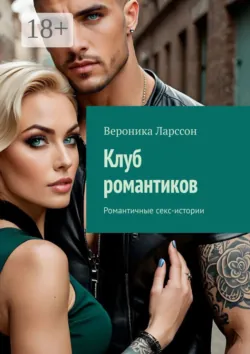 Клуб романтиков. Романтичные секс-истории - Вероника Ларссон