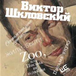 Zoo, или Письма не о любви. Сентиментальное путешествие. Жили-были. Письма внуку, Виктор Шкловский