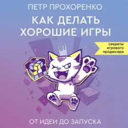 Как делать хорошие игры. От идеи до запуска - Петр Прохоренко