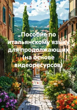 Пособие по итальянскому языку для продолжающих (на основе видеоресурсов), Евгения Грушевская