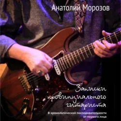Записки провинциального гитариста. В хронологической последовательности от первого лица - Анатолий Морозов