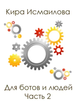 Для ботов и людей. 2 часть, Кира Исмаилова