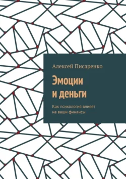 Эмоции и деньги. Как психология влияет на ваши финансы Алексей Писаренко