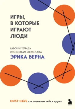 Игры, в которые играют люди. Рабочая тетрадь по мотивам бестселлера Эрика Берна, Эрик Берн