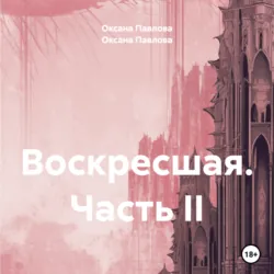 Воскресшая. Часть II, Оксана Павлова Воскресшая. Часть II, Оксана Павлова