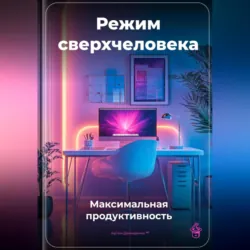 Режим сверхчеловека: Максимальная продуктивность - Артем Демиденко