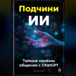 Подчини ИИ: Тайные приёмы общения с ChatGPT - Артем Демиденко
