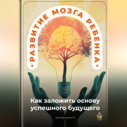 Развитие мозга ребенка: Как заложить основу успешного будущего - Артем Демиденко