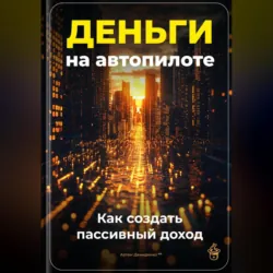 Деньги на автопилоте: Как создать пассивный доход - Артем Демиденко