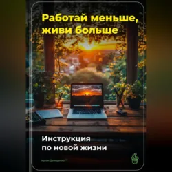 Работай меньше, живи больше: Инструкция по новой жизни - Артем Демиденко