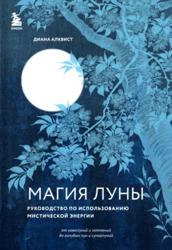 Магия Луны. Руководство по использованию мистической энергии, Диана Алквист