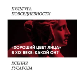 «Хороший цвет лица» в 19 веке: какой он?, Ксения Гусарова