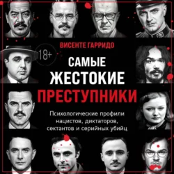 Самые жестокие преступники. Психологические профили нацистов  диктаторов  сектантов и серийных убийц Висенте Гарридо