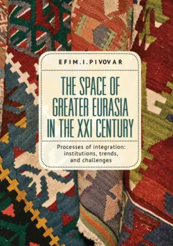 The Space of Greater Eurasia in the Twenty-First Century. Processes of integration: institutions, trends, and challenges, Ефим Пивовар