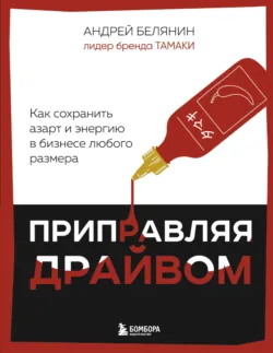 Приправляя драйвом. Как сохранить азарт и энергию в бизнесе любого размера - Андрей Белянин