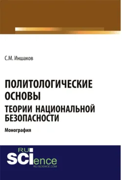 Политологические основы теории национальной безопасности. (Адъюнктура, Аспирантура, Бакалавриат, Магистратура, Специалитет). Монография. - Сергей Иншаков