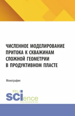 Численное моделирование притока к скважинам сложной геометрии в продуктивном пласте. (Аспирантура, Бакалавриат, Магистратура). Монография. - Жеко Колев Численное моделирование притока к скважинам сложной геометрии в продуктивном пласте. (Аспирантура, Бакалавриат, Магистратура). Монография. - Жеко Колев