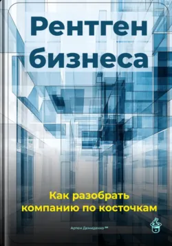 Рентген бизнеса: Как разобрать компанию по косточкам, Артем Демиденко