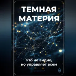 Тёмная материя: Что не видно, но управляет всем - Артем Демиденко