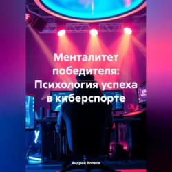 Менталитет победителя: Психология успеха в киберспорте - Андрей Волков Менталитет победителя: Психология успеха в киберспорте - Андрей Волков