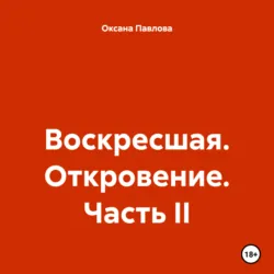 Воскресшая. Откровение. Часть II, Оксана Павлова Воскресшая. Откровение. Часть II, Оксана Павлова